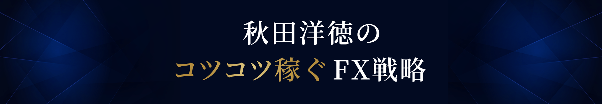 秋田洋徳のコツコツ稼ぐFX戦略