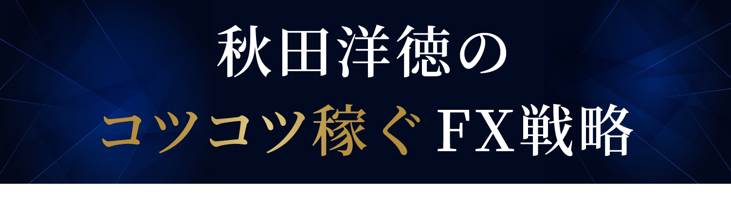 秋田洋徳のコツコツ稼ぐFX戦略